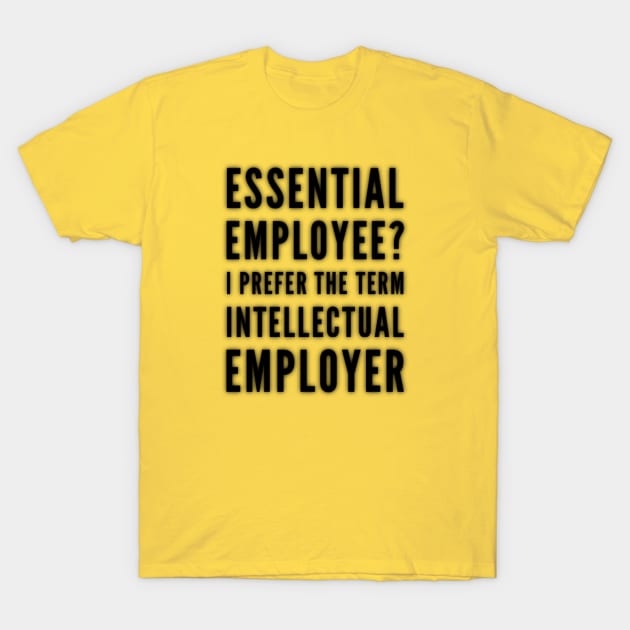 Essential Employee? I Prefer the term Intellectual Employer T-Shirt by Inspire Enclave